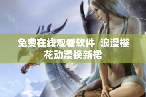 免费在线观看软件  浪漫樱花动漫换新裙