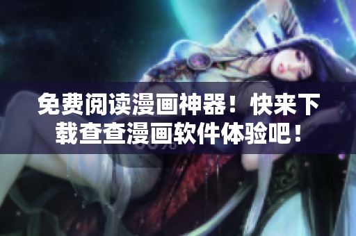 免费阅读漫画神器！快来下载查查漫画软件体验吧！
