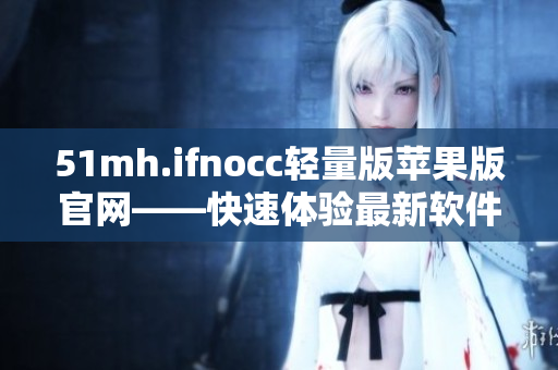 51mh.ifnocc轻量版苹果版官网——快速体验最新软件