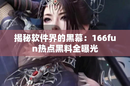 揭秘软件界的黑幕：166fun热点黑料全曝光