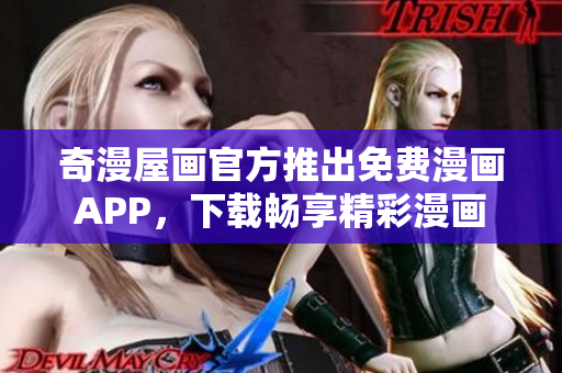 奇漫屋画官方推出免费漫画APP，下载畅享精彩漫画