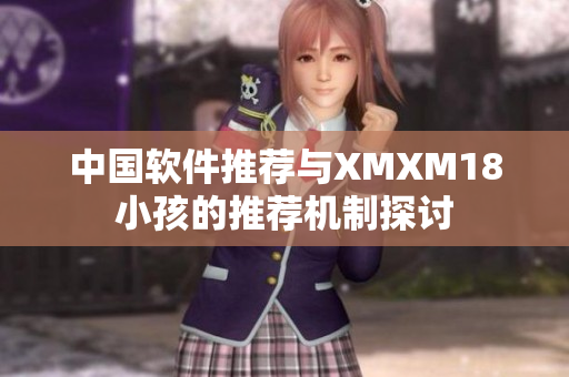 中国软件推荐与XMXM18小孩的推荐机制探讨