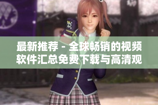 最新推荐 - 全球畅销的视频软件汇总免费下载与高清观看