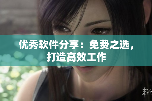 优秀软件分享：免费之选，打造高效工作