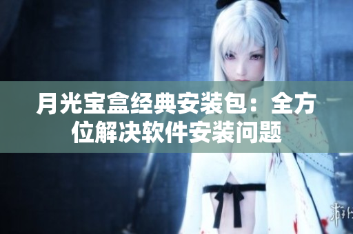 月光宝盒经典安装包：全方位解决软件安装问题
