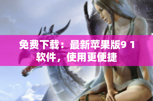 免费下载：最新苹果版9 1软件，使用更便捷