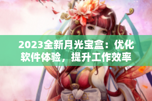 2023全新月光宝盒：优化软件体验，提升工作效率