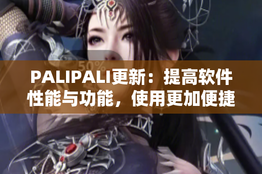 PALIPALI更新：提高软件性能与功能，使用更加便捷