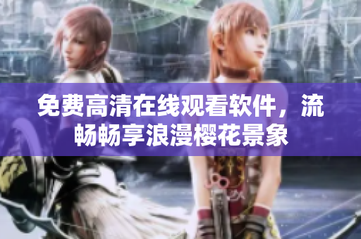 免费高清在线观看软件，流畅畅享浪漫樱花景象