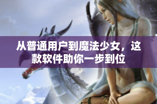 从普通用户到魔法少女，这款软件助你一步到位