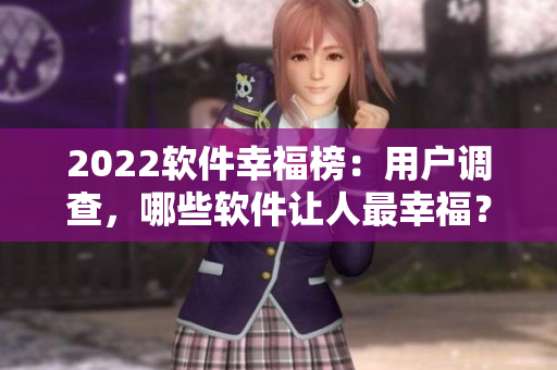 2022软件幸福榜：用户调查，哪些软件让人最幸福？