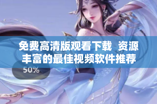 免费高清版观看下载  资源丰富的最佳视频软件推荐