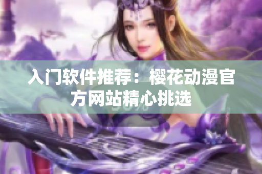 入门软件推荐：樱花动漫官方网站精心挑选