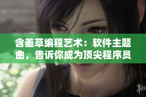 含羞草编程艺术：软件主题曲，告诉你成为顶尖程序员的秘诀！