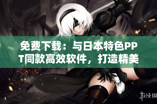 免费下载：与日本特色PPT同款高效软件，打造精美演示