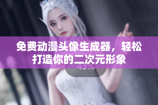 免费动漫头像生成器，轻松打造你的二次元形象