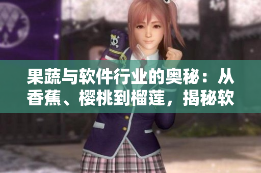 果蔬与软件行业的奥秘：从香蕉、樱桃到榴莲，揭秘软件行业的隐藏规律。