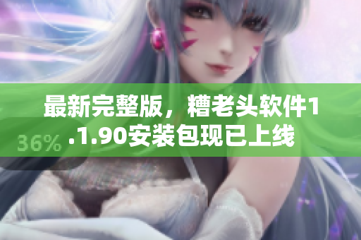 最新完整版，糟老头软件1.1.90安装包现已上线