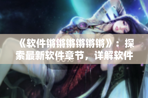 《软件锵锵锵锵锵锵》：探索最新软件章节，详解软件市场动态