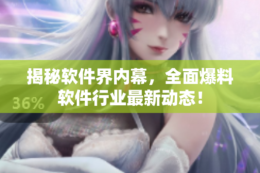 揭秘软件界内幕，全面爆料软件行业最新动态！