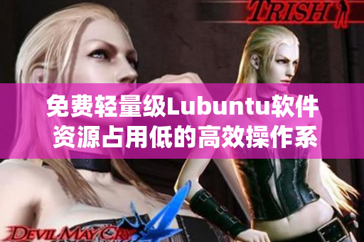 免费轻量级Lubuntu软件 资源占用低的高效操作系统