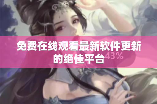 免费在线观看最新软件更新的绝佳平台