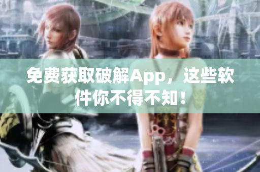 免费获取破解App，这些软件你不得不知！