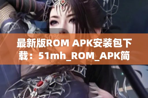 最新版ROM APK安装包下载：51mh_ROM_APK简易教程