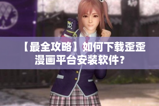 【最全攻略】如何下载歪歪漫画平台安装软件？