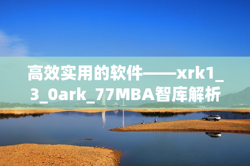 高效实用的软件——xrk1_3_0ark_77MBA智库解析