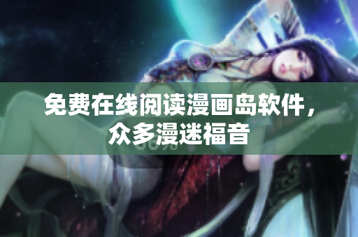 免费在线阅读漫画岛软件，众多漫迷福音