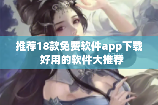推荐18款免费软件app下载  好用的软件大推荐