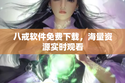 八戒软件免费下载，海量资源实时观看