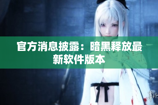 官方消息披露：暗黑释放最新软件版本