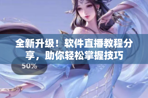 全新升级！软件直播教程分享，助你轻松掌握技巧