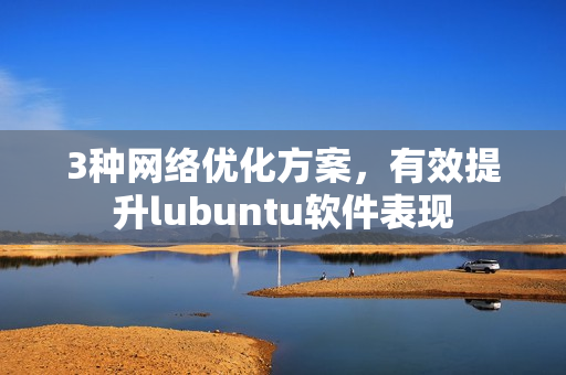 3种网络优化方案，有效提升lubuntu软件表现