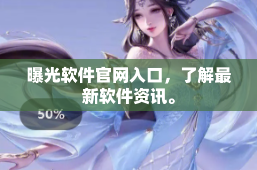 曝光软件官网入口，了解最新软件资讯。