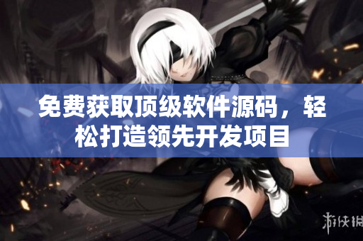 免费获取顶级软件源码，轻松打造领先开发项目