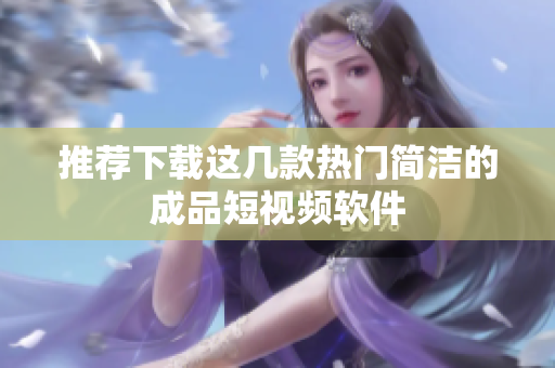 推荐下载这几款热门简洁的成品短视频软件
