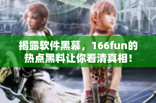 揭露软件黑幕，166fun的热点黑料让你看清真相！