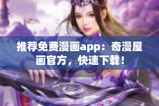 推荐免费漫画app：奇漫屋画官方，快速下载！