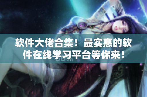 软件大佬合集！最实惠的软件在线学习平台等你来！