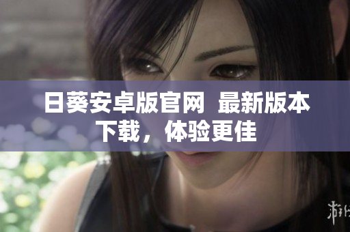 日葵安卓版官网  最新版本下载，体验更佳