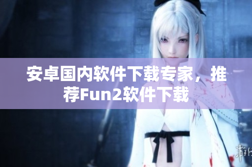 安卓国内软件下载专家，推荐Fun2软件下载