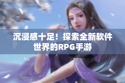 沉浸感十足！探索全新软件世界的RPG手游