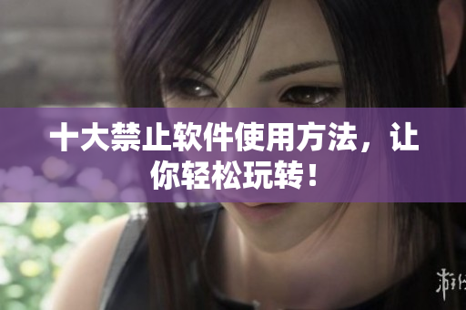 十大禁止软件使用方法，让你轻松玩转！