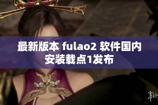 最新版本 fulao2 软件国内安装载点1发布