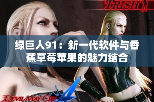 绿巨人91：新一代软件与香蕉草莓苹果的魅力结合