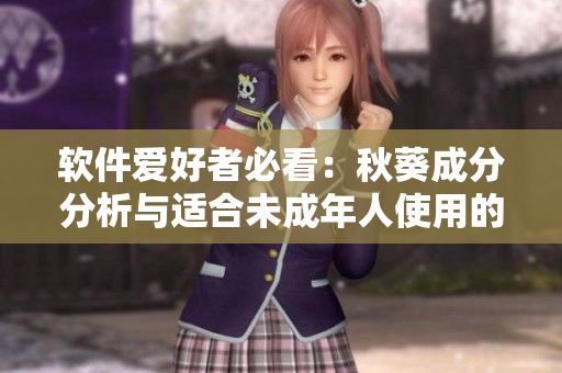 软件爱好者必看：秋葵成分分析与适合未成年人使用的软件推荐