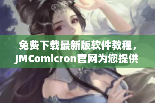 免费下载最新版软件教程，JMComicron官网为您提供快捷方便服务！